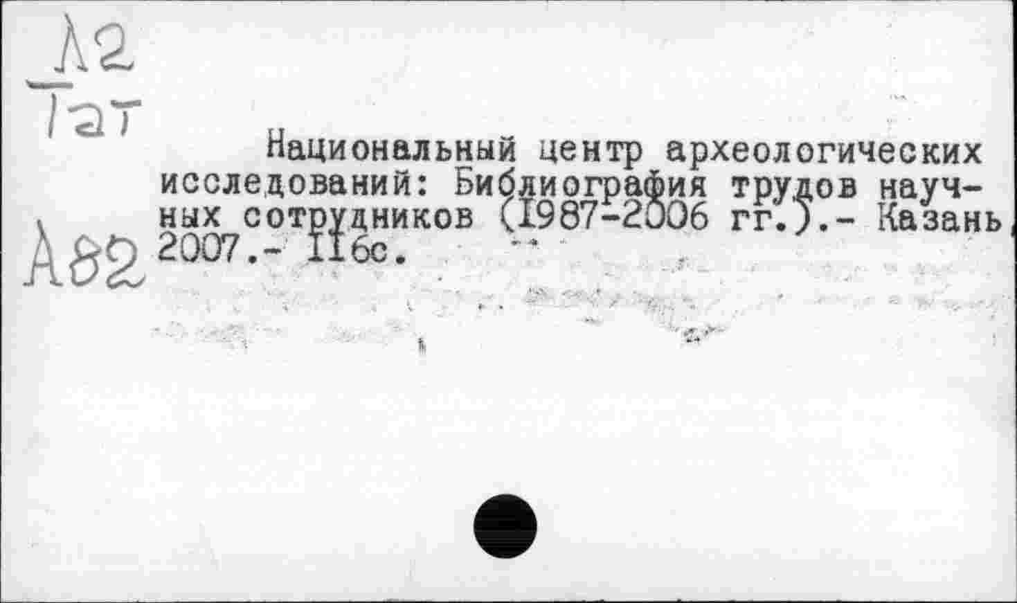 ﻿À2
Национальный центр археологических исследований: Библиография трудов научных сотрудников (1987-2006 гг.;.- Казань
*